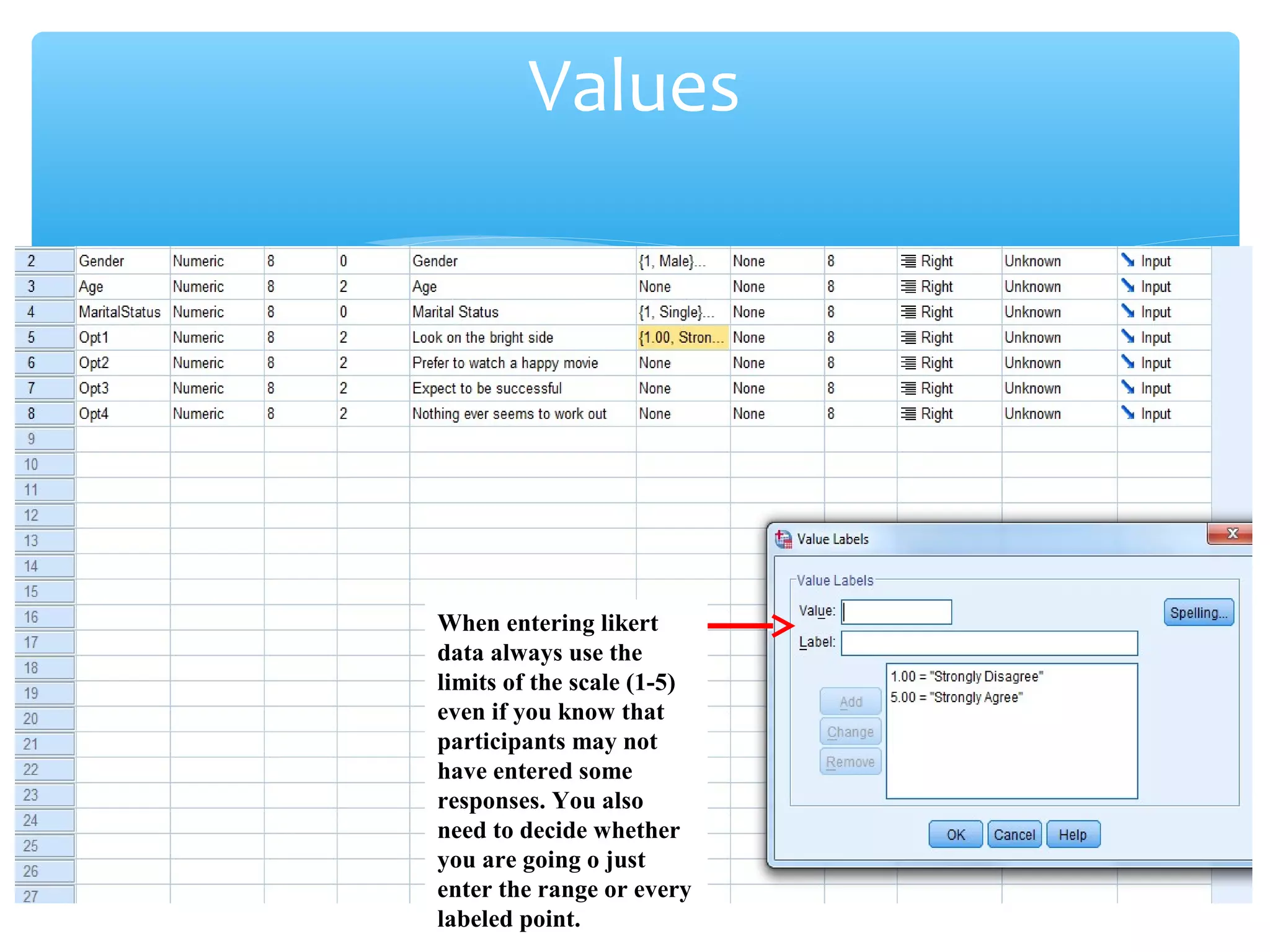 Values
When entering likert
data always use the
limits of the scale (1-5)
even if you know that
participants may not
have entered some
responses. You also
need to decide whether
you are going o just
enter the range or every
labeled point.
 
