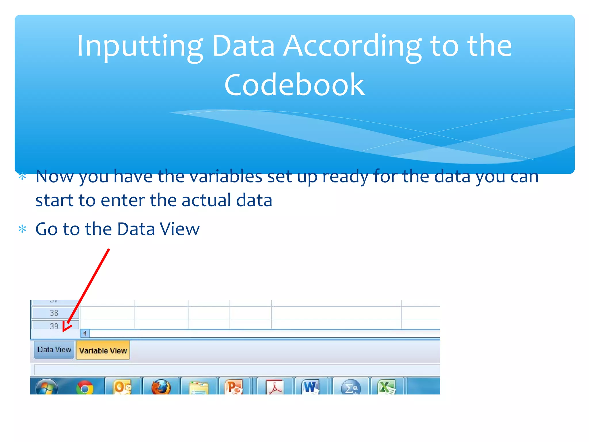 ∗ Now you have the variables set up ready for the data you can
start to enter the actual data
∗ Go to the Data View
Inputting Data According to the
Codebook
 