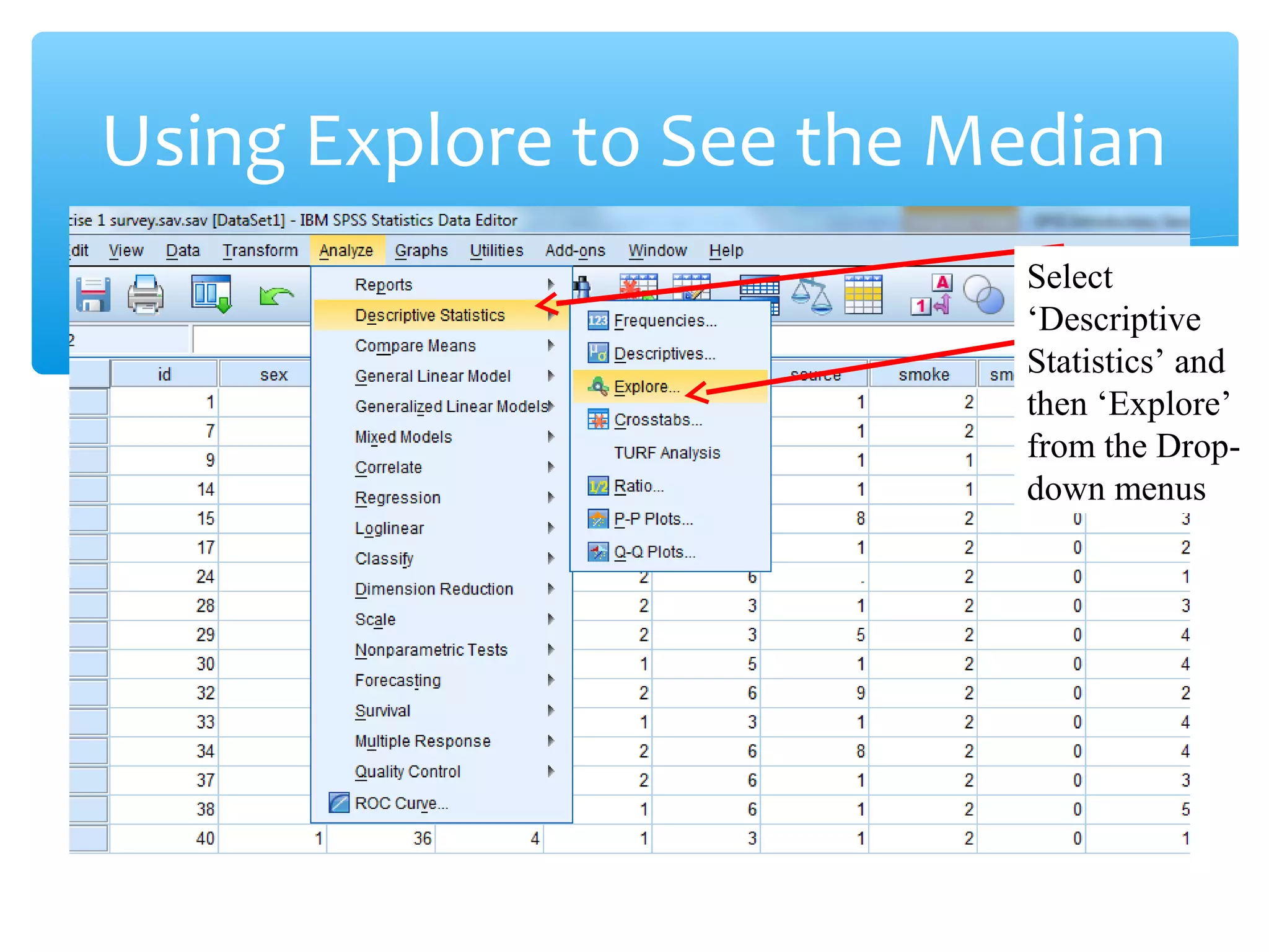 Using Explore to See the Median
Select
‘Descriptive
Statistics’ and
then ‘Explore’
from the Drop-
down menus
 