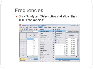 Frequencies
 Click ‘Analyze,’ ‘Descriptive statistics,’ then
click ‘Frequencies’
 