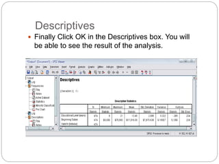 Descriptives
 Finally Click OK in the Descriptives box. You will
be able to see the result of the analysis.
 