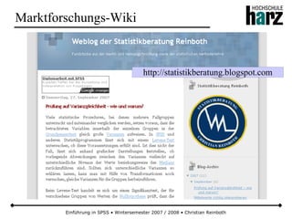 Einführung in SPSS • Wintersemester 2007 / 2008 • Christian Reinboth
Marktforschungs-Wiki
http://statistikberatung.blogspot.com
 