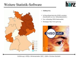 Einführung in SPSS • Wintersemester 2007 / 2008 • Christian Reinboth
Weitere Statistik-Software
● NSDStat Pro
● In Deutschland durch die GESIS vertrieben
(Gesellschaft soz.wiss. Infrastruktureinrich.)
● Fast vollständige SPSS-Funktionalität
● Homepage: http://www.gesis.org
 