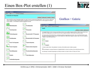 Einführung in SPSS • Wintersemester 2007 / 2008 • Christian Reinboth
Einen Box-Plot erstellen (1)
Grafiken > Galerie
 