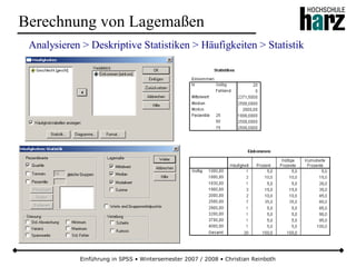 Einführung in SPSS • Wintersemester 2007 / 2008 • Christian Reinboth
Berechnung von Lagemaßen
Analysieren > Deskriptive Statistiken > Häufigkeiten > Statistik
 
