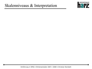 Einführung in SPSS • Wintersemester 2007 / 2008 • Christian Reinboth
Skalenniveaus & Interpretation
 
