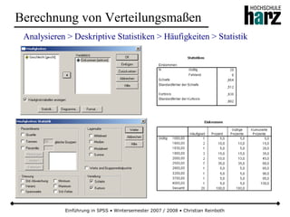 Einführung in SPSS • Wintersemester 2007 / 2008 • Christian Reinboth
Berechnung von Verteilungsmaßen
Analysieren > Deskriptive Statistiken > Häufigkeiten > Statistik
 