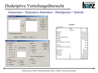 Einführung in SPSS • Wintersemester 2007 / 2008 • Christian Reinboth
Deskriptive Verteilungsübersicht
Analysieren > Deskriptive Statistiken > Häufigkeiten > Statistik
 