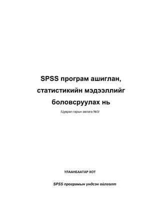 SPSS програм ашиглан,
статистикийн мэдээллийг
боловсруулах нь
/Цуврал гарын авлага №3/

УЛААНБААТАР ХОТ

SPSS програмын үндсэн ойлголт

 