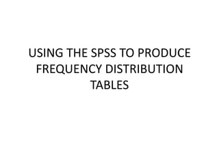 USING THE SPSS TO PRODUCE FREQUENCY DISTRIBUTION TABLES 