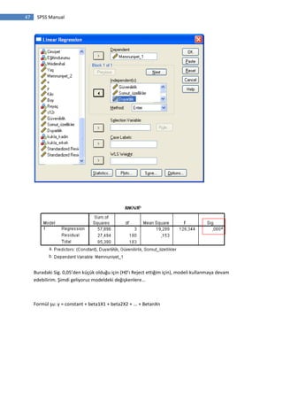 47 SPSS Manual
Buradaki Sig. 0,05’den küçük olduğu için (H0’ı Reject ettiğim için), modeli kullanmaya devam
edebilirim. Şimdi geliyoruz modeldeki değişkenlere...
Formül şu: y = constant + beta1X1 + beta2X2 + ... + BetanXn
 