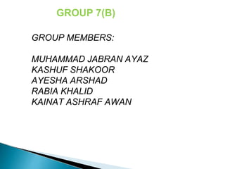 GROUP 7(B)
GROUP MEMBERS:
MUHAMMAD JABRAN AYAZ
KASHUF SHAKOOR
AYESHA ARSHAD
RABIA KHALID
KAINAT ASHRAF AWAN
 