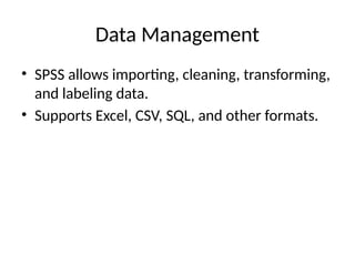 Data Management
• SPSS allows importing, cleaning, transforming,
and labeling data.
• Supports Excel, CSV, SQL, and other formats.
 