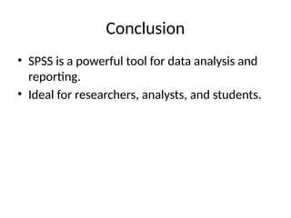 Conclusion
• SPSS is a powerful tool for data analysis and
reporting.
• Ideal for researchers, analysts, and students.
 