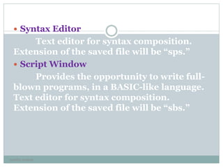  Syntax Editor
Text editor for syntax composition.
Extension of the saved file will be “sps.”
 Script Window
Provides the opportunity to write full-
blown programs, in a BASIC-like language.
Text editor for syntax composition.
Extension of the saved file will be “sbs.”
neethu asokan
 