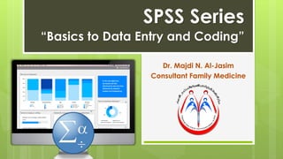 SPSS Series
“Basics to Data Entry and Coding”
Dr. Majdi N. Al-Jasim
Consultant Family Medicine
 