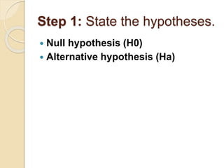 Step 1: State the hypotheses.
 Null hypothesis (H0)
 Alternative hypothesis (Ha)
 