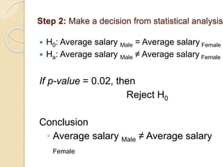 Step 2: Make a decision from statistical analysis
 H0: Average salary Male = Average salary Female
 Ha: Average salary Male ≠ Average salary Female
If p-value = 0.02, then
Reject H0
Conclusion
◦ Average salary Male ≠ Average salary
Female
 