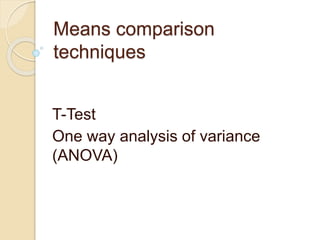 Means comparison
techniques
T-Test
One way analysis of variance
(ANOVA)
 