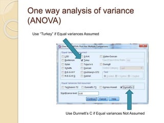 One way analysis of variance
(ANOVA)
Use “Turkey” if Equal variances Assumed
Use Dunnett’s C if Equal variances Not Assumed
 