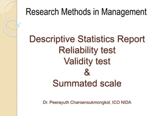 Descriptive Statistics Report
Reliability test
Validity test
&
Summated scale
Dr. Peerayuth Charoensukmongkol, ICO NIDA
Research Methods in Management
 