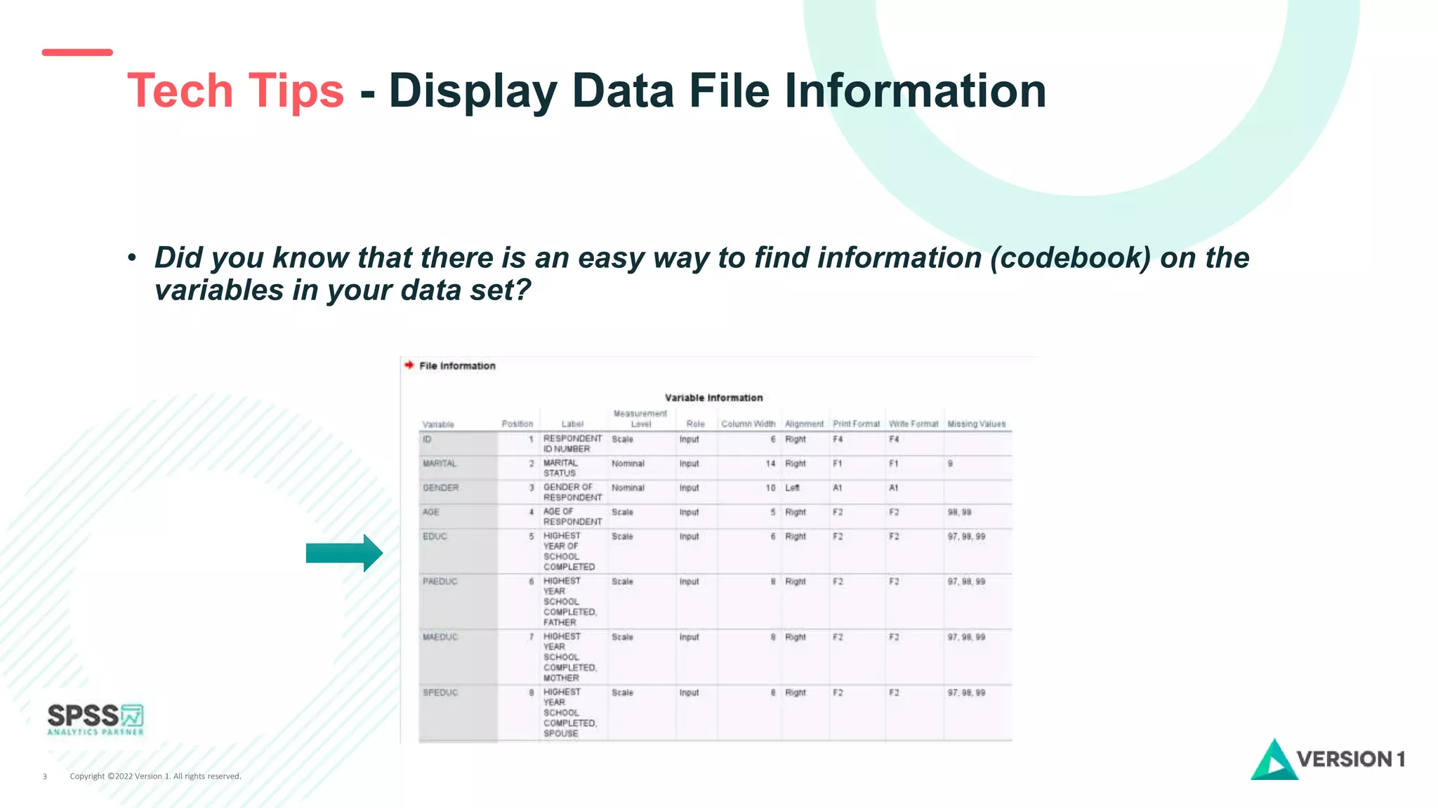 Copyright ©2022 Version 1. All rights reserved.
3
Tech Tips - Display Data File Information
• Did you know that there is an easy way to find information (codebook) on the
variables in your data set?
 