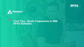 Copyright ©2022 Version 1. All rights reserved.
1
Tech Tips - Quick Frequencies in IBM
SPSS Statistics
 