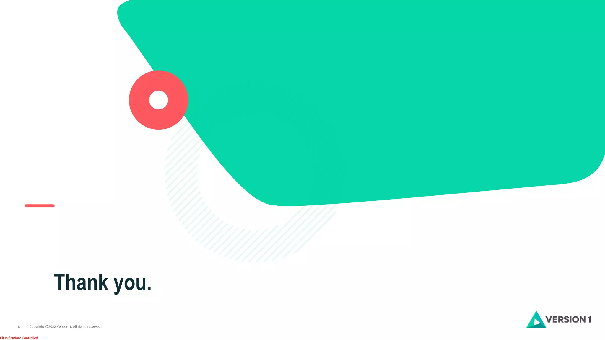 Copyright ©2022 Version 1. All rights reserved.
6
Classification: Controlled
Thank you.