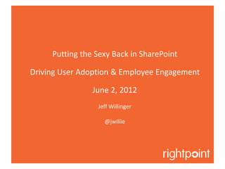 Putting the Sexy Back in SharePoint

Driving User Adoption & Employee Engagement

                June 2, 2012
                 Jeff Willinger

                   @jwillie
 