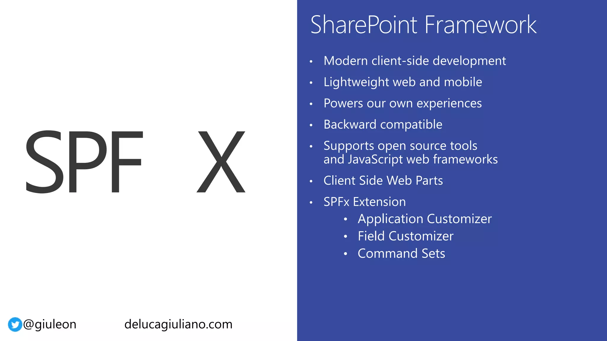 @giuleon delucagiuliano.com
• Modern client-side development
• Lightweight web and mobile
• Powers our own experiences
• Backward compatible
• Supports open source tools
and JavaScript web frameworks
• Client Side Web Parts
• SPFx Extension
• Application Customizer
• Field Customizer
• Command Sets
 