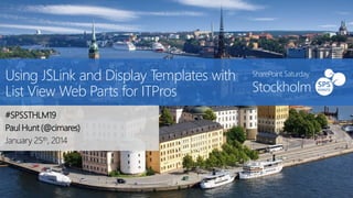 Using JSLink and Display Templates with
List View Web Parts for ITPros
#SPSSTHLM19
Paul Hunt (@cimares)
January 25th, 2014

SharePoint Saturday

Stockholm

 