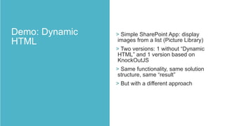 > Simple SharePoint App: display
images from a list (Picture Library)
> Two versions: 1 without “Dynamic
HTML” and 1 version based on
KnockOutJS
> Same functionality, same solution
structure, same “result”
> But with a different approach

 
