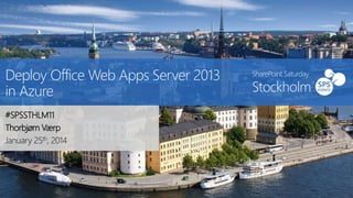 Deploy Office Web Apps Server 2013
in Azure
#SPSSTHLM11
Thorbjørn Værp
January 25th, 2014

SharePoint Saturday

Stockholm

 