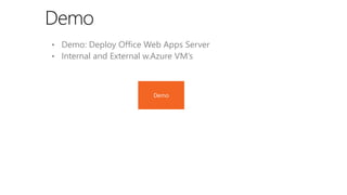 Demo
• Demo: Deploy Office Web Apps Server
• Internal and External w.Azure VM’s

 