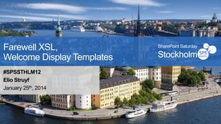 Farewell XSL,
Welcome Display Templates
#SPSSTHLM12
Elio Struyf
January 25th, 2014

SharePoint Saturday

Stockholm

 