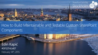 How to Build Maintainable and Testable Custom SharePoint
Components
Edin Kapić
#SPSSTHLM07
February 14th, 2015
 