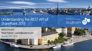 Understanding the REST API of
SharePoint 2013
#SPSSTHLM17
Paolo Pialorsi – paolo@pialorsi.com
January 25th, 2014

SharePoint Saturday

Stockholm

 