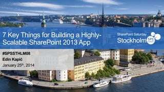 7 Key Things for Building a HighlyScalable SharePoint 2013 App
#SPSSTHLM08
Edin Kapić
January 25th, 2014

SharePoint Saturday

Stockholm

 