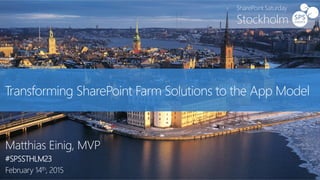 Transforming SharePoint Farm Solutions to the App Model
Matthias Einig, MVP
#SPSSTHLM23
February 14th, 2015
 