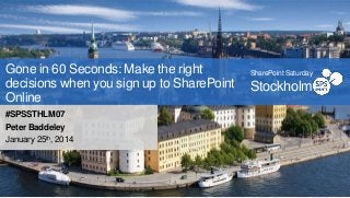 Gone in 60 Seconds: Make the right
decisions when you sign up to SharePoint
Online
#SPSSTHLM07
Peter Baddeley
January 25th, 2014

SharePoint Saturday

Stockholm

 