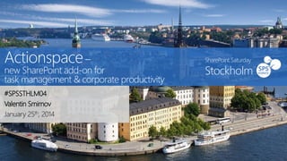 Actionspace –

new SharePoint add-on for
task management & corporate productivity
#SPSSTHLM04
Valentin Smirnov
January 25th, 2014

SharePoint Saturday

Stockholm

 