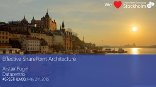 Effective SharePoint Architecture
Alistair Pugin
Datacentrix
#SPSSTHLM08, May 21st, 2016
 