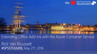 Extending Office Add-ins with the Azure Container Service
Rick Van Rousselt
#SPSSTHLM18, May 21st, 2016
 