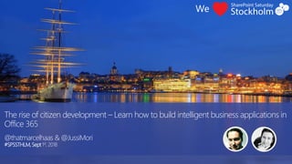 The rise of citizen development – Learn how to build intelligent business applications in
Office 365
@thatmarcelhaas & @JussiMori
#SPSSTHLM,Sept1st, 2018
 