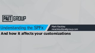 Understanding the SPFx Mark Rackley
mrackley@paitgroup.com
And how it affects your customizations
 