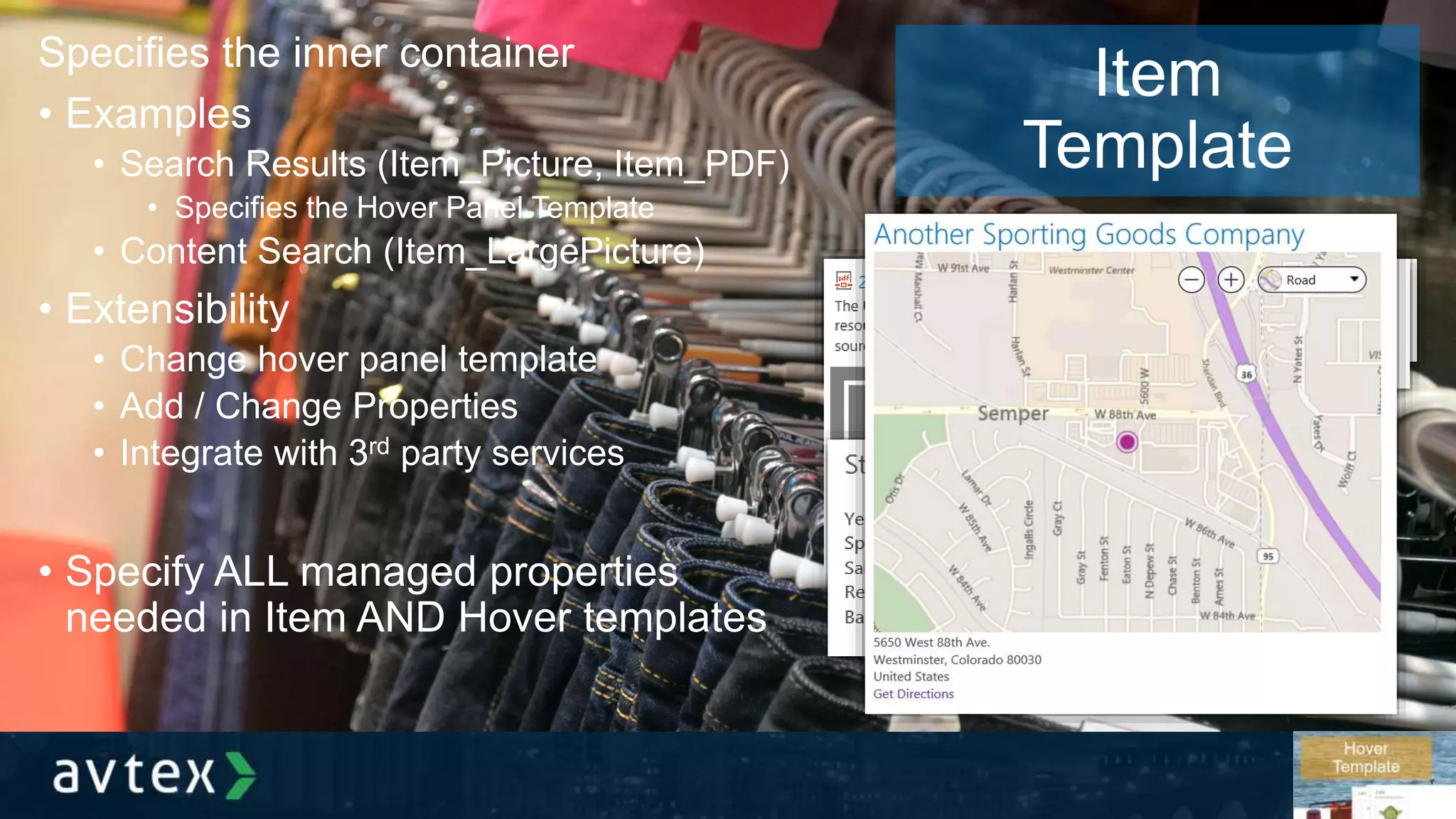 Item
Template
Specifies the inner container
• Examples
• Search Results (Item_Picture, Item_PDF)
• Specifies the Hover Panel Template
• Content Search (Item_LargePicture)
• Extensibility
• Change hover panel template
• Add / Change Properties
• Integrate with 3rd party services
• Specify ALL managed properties
needed in Item AND Hover templates
 