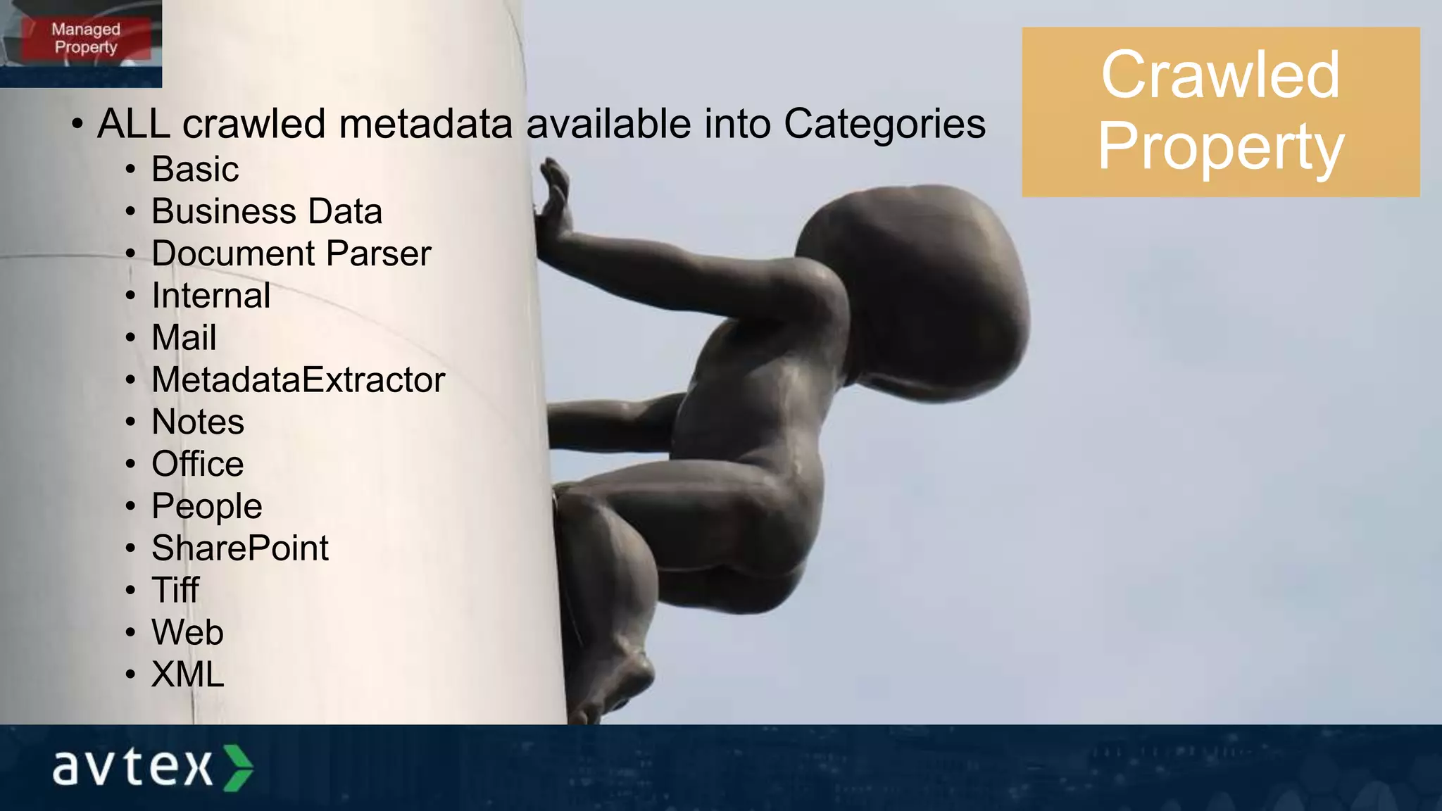 • ALL crawled metadata available into Categories
• Basic
• Business Data
• Document Parser
• Internal
• Mail
• MetadataExtractor
• Notes
• Office
• People
• SharePoint
• Tiff
• Web
• XML
Crawled
Property
 