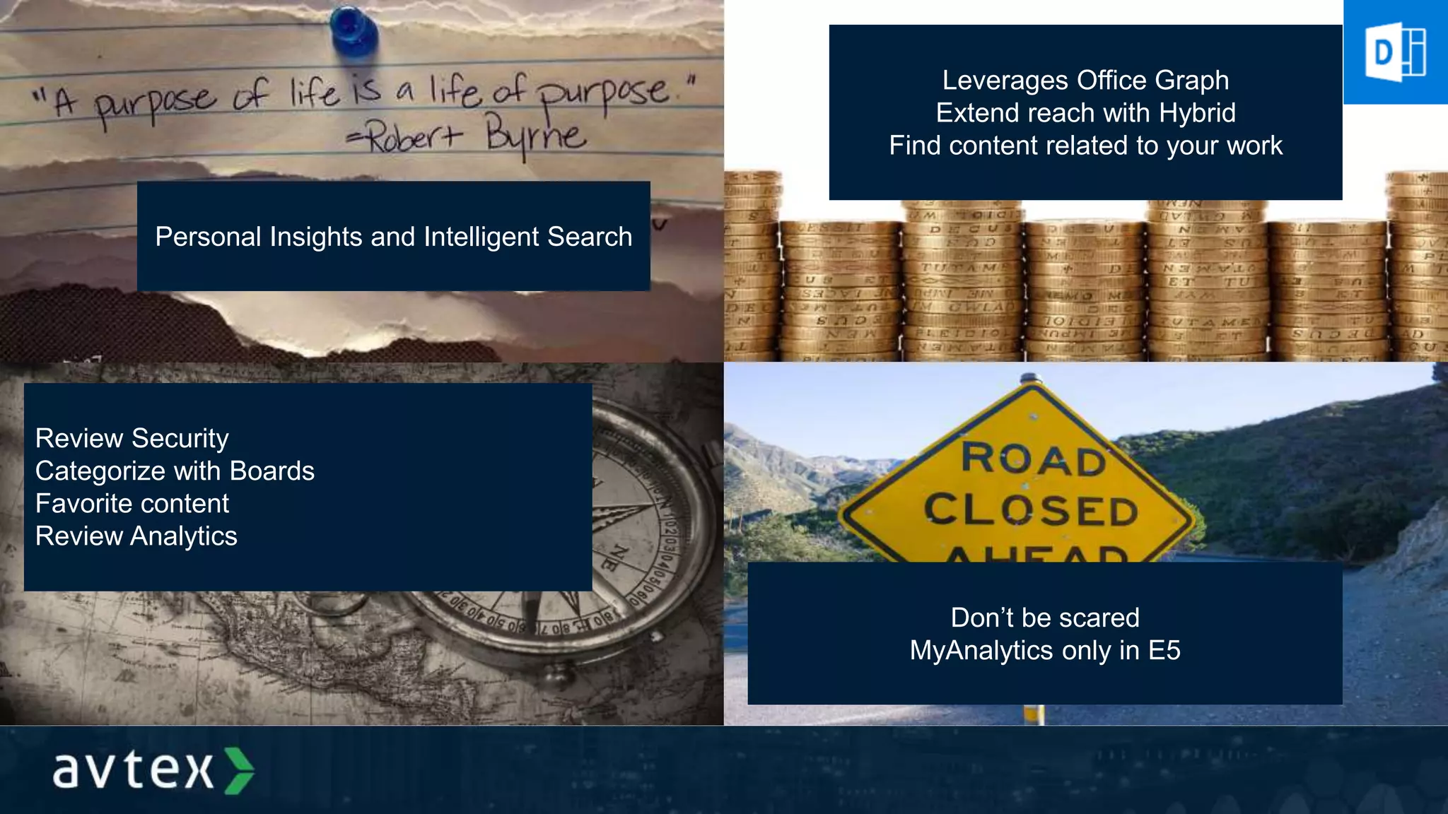 Personal Insights and Intelligent Search
Leverages Office Graph
Extend reach with Hybrid
Find content related to your work
Review Security
Categorize with Boards
Favorite content
Review Analytics
Don’t be scared
MyAnalytics only in E5
 