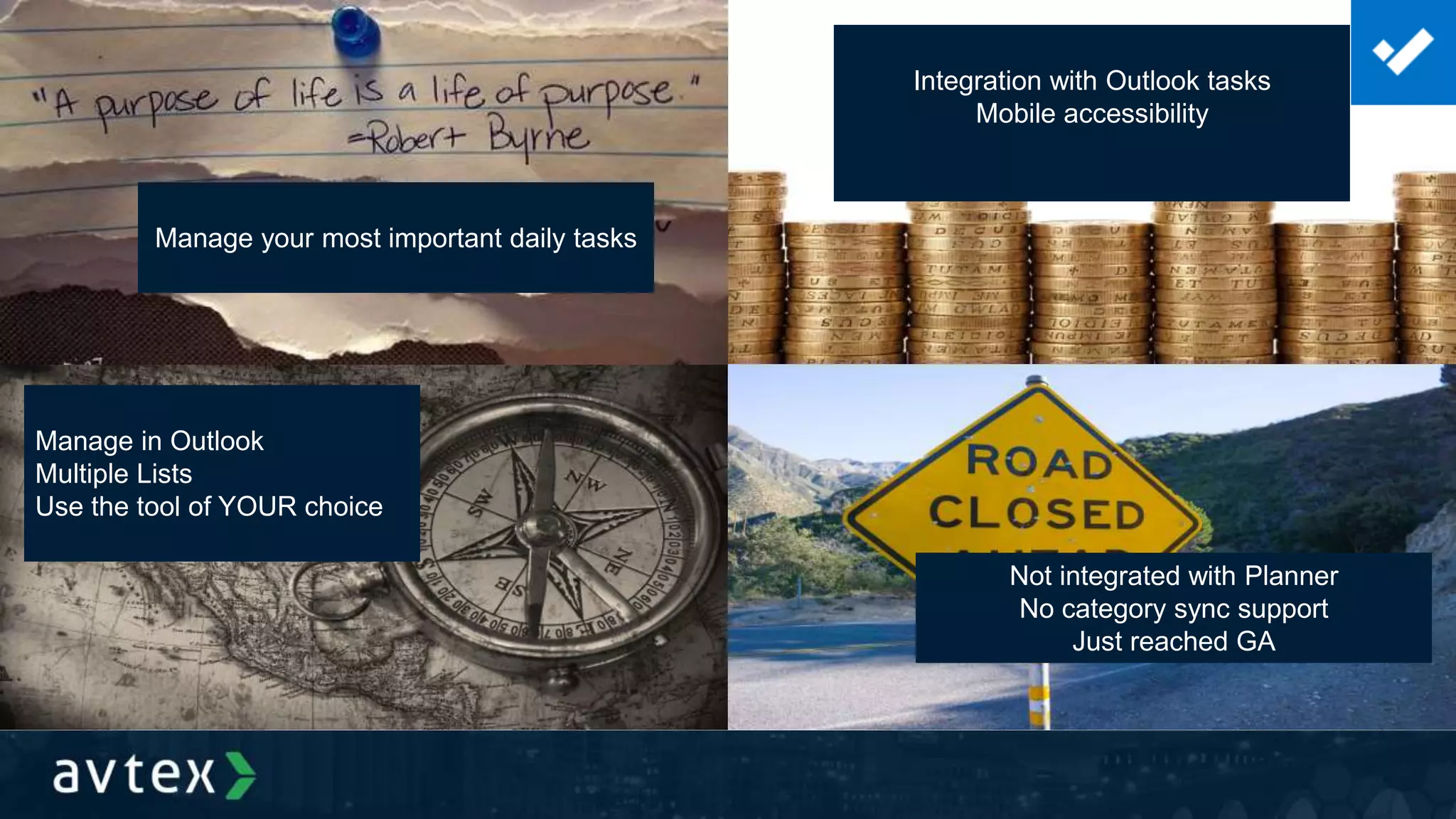 Manage your most important daily tasks
Integration with Outlook tasks
Mobile accessibility
Manage in Outlook
Multiple Lists
Use the tool of YOUR choice
Not integrated with Planner
No category sync support
Just reached GA
 
