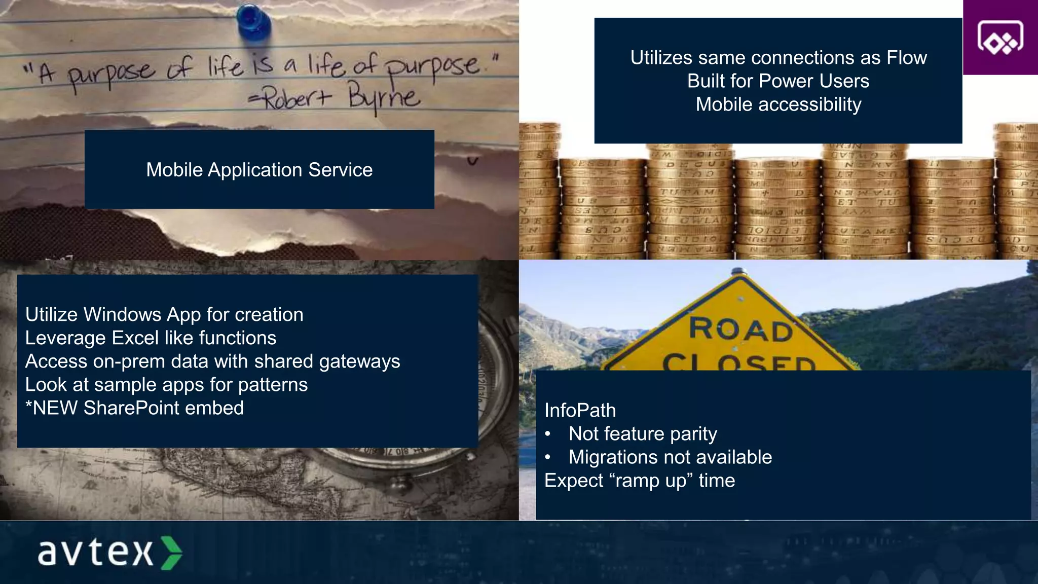 Mobile Application Service
Utilizes same connections as Flow
Built for Power Users
Mobile accessibility
Utilize Windows App for creation
Leverage Excel like functions
Access on-prem data with shared gateways
Look at sample apps for patterns
*NEW SharePoint embed InfoPath
• Not feature parity
• Migrations not available
Expect “ramp up” time
 